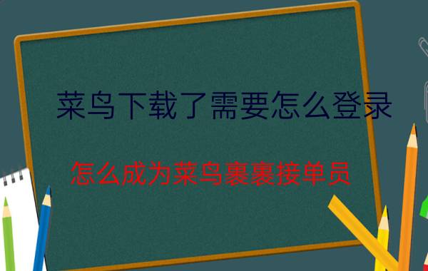 菜鸟下载了需要怎么登录 怎么成为菜鸟裹裹接单员？